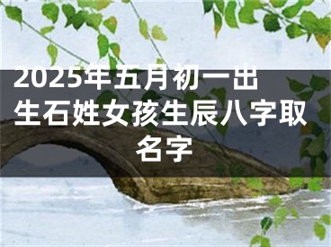 2025年五月初一出生石姓女孩生辰八字取名字