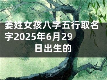 姜姓女孩八字五行取名字2025年6月29日出生的