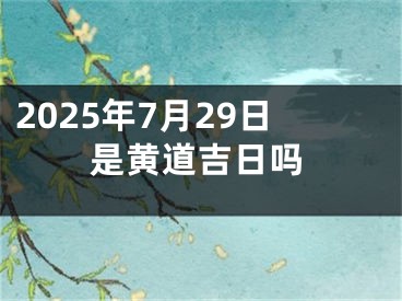 2025年7月29日是黄道吉日吗