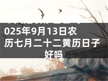 今天是装修吉日吗 2025年9月13日农历七月二十二黄历日子好吗