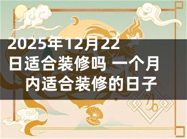 2025年12月22日适合装修吗 一个月内适合装修的日子