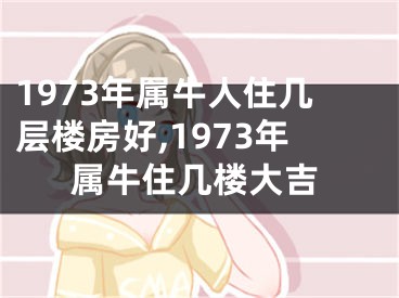 1973年属牛人住几层楼房好,1973年属牛住几楼大吉