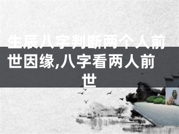 生辰八字判断两个人前世因缘,八字看两人前世