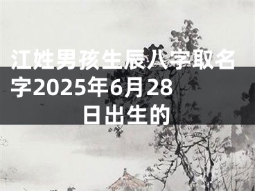 江姓男孩生辰八字取名字2025年6月28日出生的