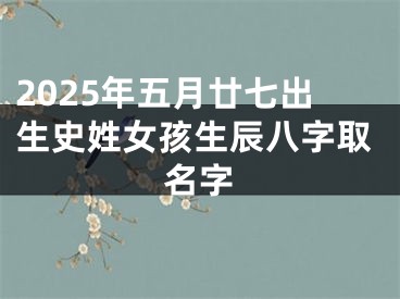 2025年五月廿七出生史姓女孩生辰八字取名字