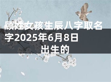 顾姓女孩生辰八字取名字2025年6月8日出生的