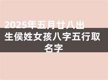 2025年五月廿八出生侯姓女孩八字五行取名字