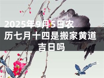 2025年9月5日农历七月十四是搬家黄道吉日吗