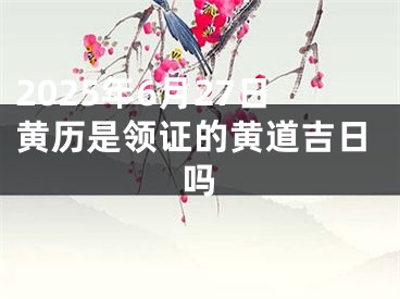 2025年6月27日黄历是领证的黄道吉日吗