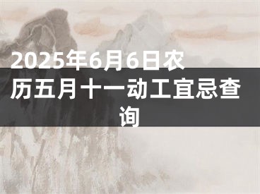2025年6月6日农历五月十一动工宜忌查询