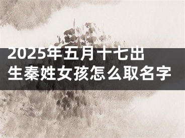 2025年五月十七出生秦姓女孩怎么取名字