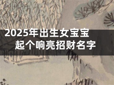 2025年出生女宝宝起个响亮招财名字