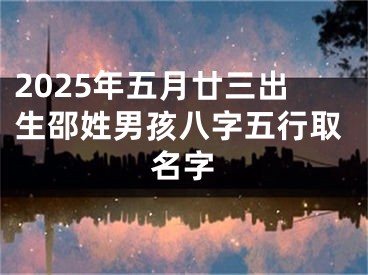 2025年五月廿三出生邵姓男孩八字五行取名字