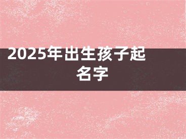 2025年出生孩子起名字