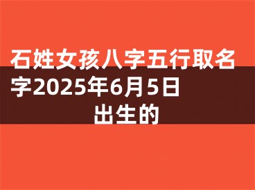石姓女孩八字五行取名字2025年6月5日出生的