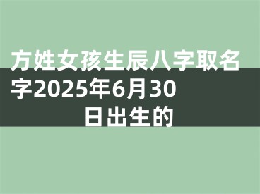 方姓女孩生辰八字取名字2025年6月30日出生的