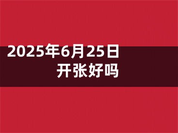 2025年6月25日开张好吗