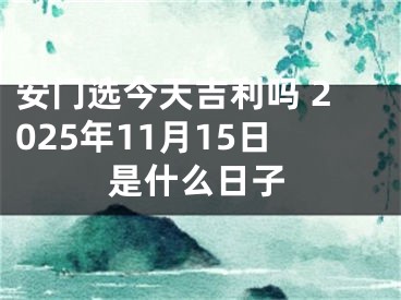 安门选今天吉利吗 2025年11月15日是什么日子
