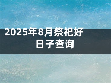 2025年8月祭祀好日子查询