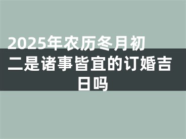 2025年农历冬月初二是诸事皆宜的订婚吉日吗