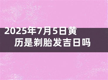 2025年7月5日黄历是剃胎发吉日吗