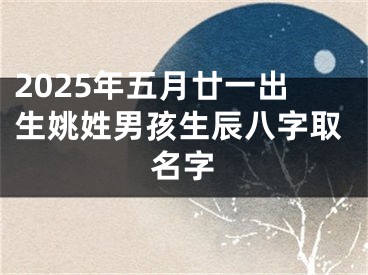 2025年五月廿一出生姚姓男孩生辰八字取名字
