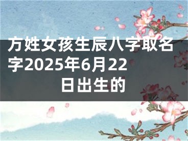 方姓女孩生辰八字取名字2025年6月22日出生的