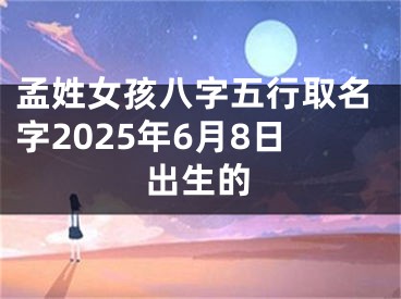 孟姓女孩八字五行取名字2025年6月8日出生的