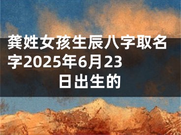 龚姓女孩生辰八字取名字2025年6月23日出生的