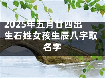2025年五月廿四出生石姓女孩生辰八字取名字