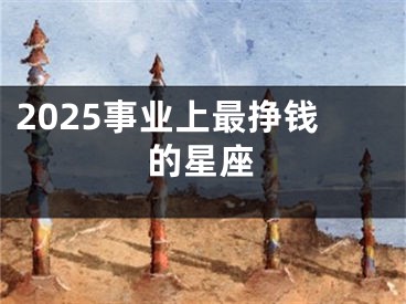 2025事业上最挣钱的星座
