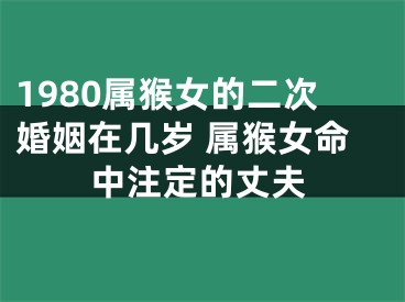1980属猴女的二次婚姻在几岁 属猴女命中注定的丈夫