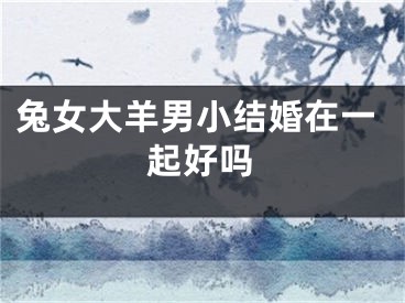 兔女大羊男小结婚在一起好吗