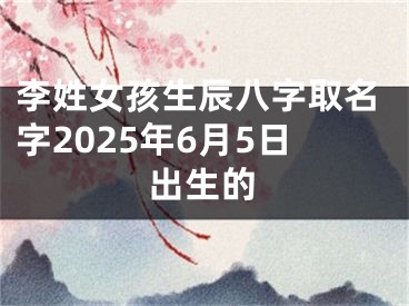 李姓女孩生辰八字取名字2025年6月5日出生的