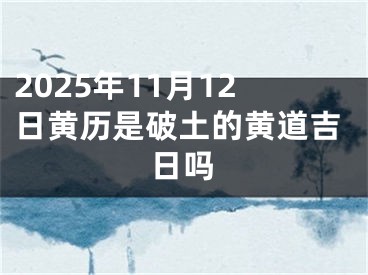 2025年11月12日黄历是破土的黄道吉日吗