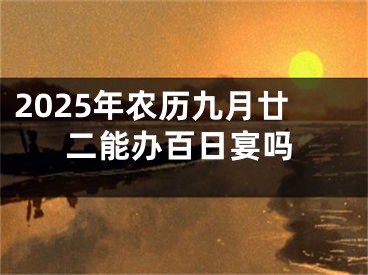 2025年农历九月廿二能办百日宴吗