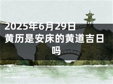 2025年6月29日黄历是安床的黄道吉日吗