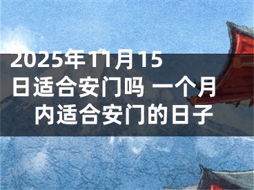 2025年11月15日适合安门吗 一个月内适合安门的日子