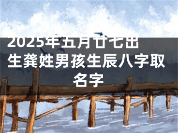 2025年五月廿七出生龚姓男孩生辰八字取名字