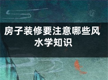房子装修要注意哪些风水学知识