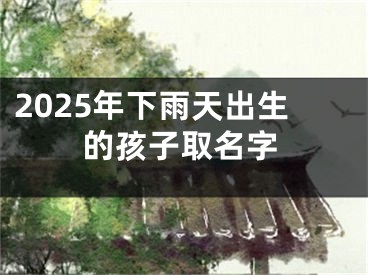 2025年下雨天出生的孩子取名字