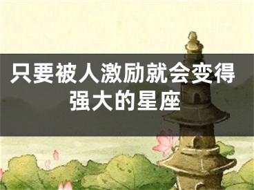 只要被人激励就会变得强大的星座
