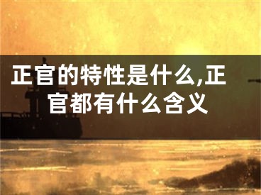 正官的特性是什么,正官都有什么含义