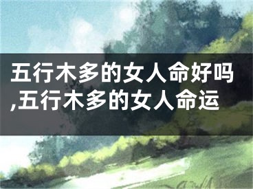五行木多的女人命好吗,五行木多的女人命运