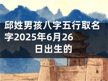 邱姓男孩八字五行取名字2025年6月26日出生的