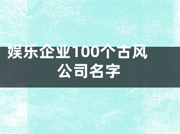 娱乐企业100个古风公司名字