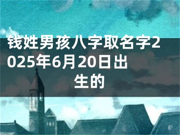 钱姓男孩八字取名字2025年6月20日出生的