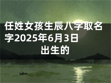 任姓女孩生辰八字取名字2025年6月3日出生的