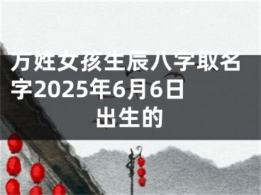 方姓女孩生辰八字取名字2025年6月6日出生的