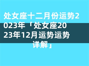 处女座十二月份运势2023年「处女座2023年12月运势运势详解」